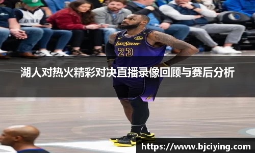 湖人对热火精彩对决直播录像回顾与赛后分析