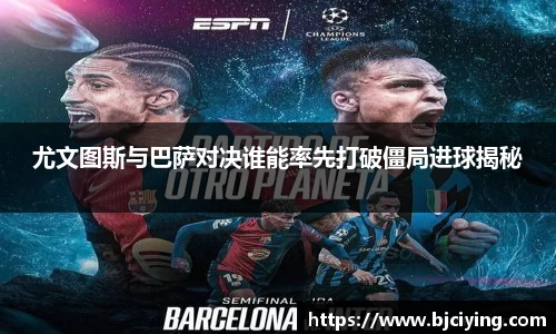 尤文图斯与巴萨对决谁能率先打破僵局进球揭秘