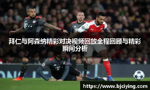 拜仁与阿森纳精彩对决视频回放全程回顾与精彩瞬间分析