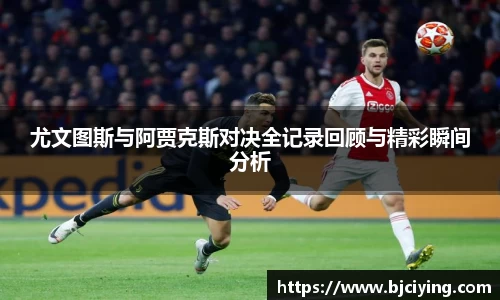 尤文图斯与阿贾克斯对决全记录回顾与精彩瞬间分析