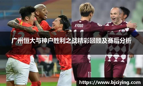 广州恒大与神户胜利之战精彩回顾及赛后分析