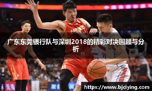 广东东莞银行队与深圳2018的精彩对决回顾与分析